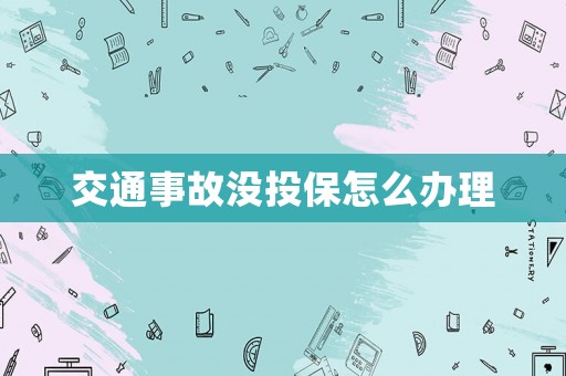 交通事故沒(méi)投保怎么辦理
