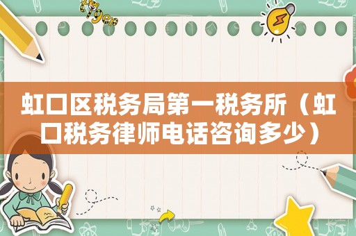 虹口區(qū)稅務(wù)局第一稅務(wù)所（虹口稅務(wù)律師電話咨詢多少）