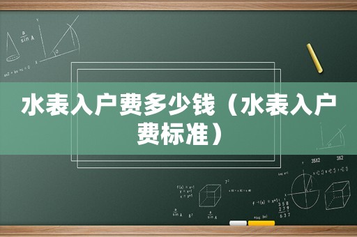 水表入戶費多少錢（水表入戶費標準）