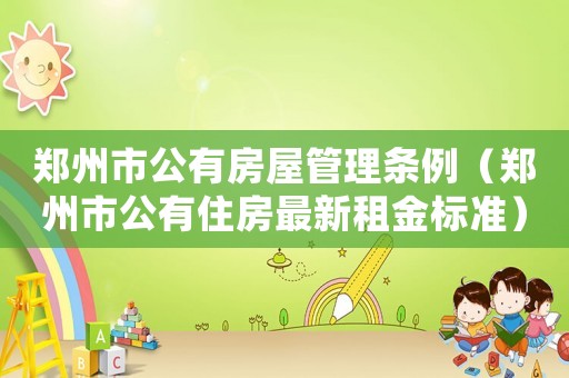 鄭州市公有房屋管理?xiàng)l例（鄭州市公有住房最新租金標(biāo)準(zhǔn)）
