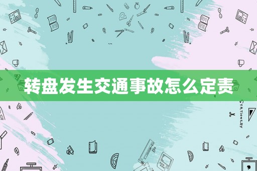 轉(zhuǎn)盤發(fā)生交通事故怎么定責(zé)