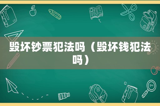 毀壞鈔票犯法嗎（毀壞錢犯法嗎）