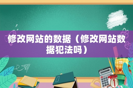 修改網(wǎng)站的數(shù)據(jù)（修改網(wǎng)站數(shù)據(jù)犯法嗎）