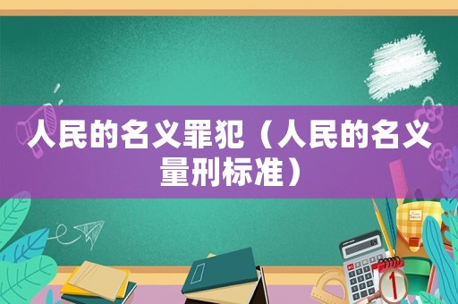 人民的名義罪犯（人民的名義量刑標(biāo)準(zhǔn)）