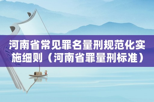 河南省常見罪名量刑規(guī)范化實(shí)施細(xì)則（河南省罪量刑標(biāo)準(zhǔn)）