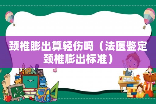 頸椎膨出算輕傷嗎（法醫(yī)鑒定頸椎膨出標(biāo)準(zhǔn)）