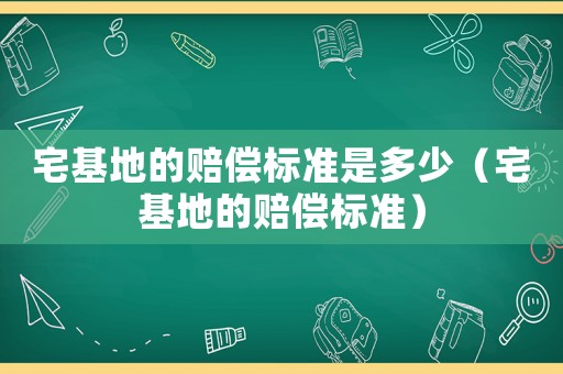 宅基地的賠償標(biāo)準(zhǔn)是多少（宅基地的賠償標(biāo)準(zhǔn)）