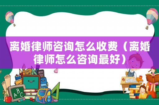 離婚律師咨詢(xún)?cè)趺词召M(fèi)（離婚律師怎么咨詢(xún)最好）