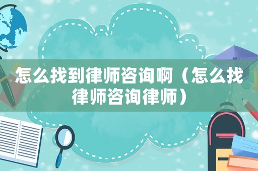 怎么找到律師咨詢啊（怎么找律師咨詢律師）