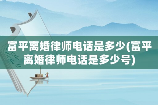 富平離婚律師電話是多少(富平離婚律師電話是多少號(hào))