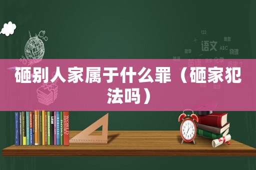 砸別人家屬于什么罪（砸家犯法嗎）