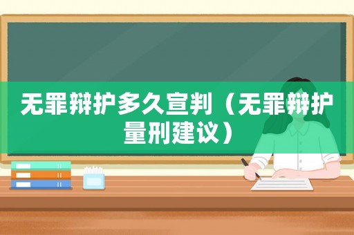 無罪辯護(hù)多久宣判（無罪辯護(hù)量刑建議）