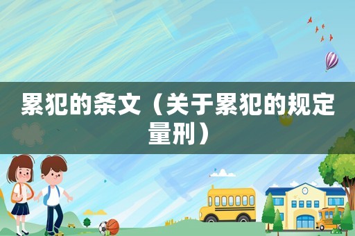 累犯的條文（關于累犯的規(guī)定量刑）