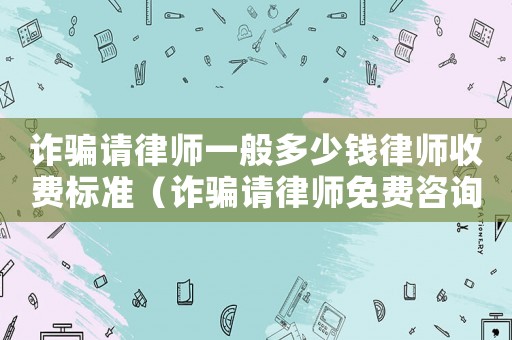 詐騙請律師一般多少錢律師收費標(biāo)準(zhǔn)（詐騙請律師免費咨詢哪里）