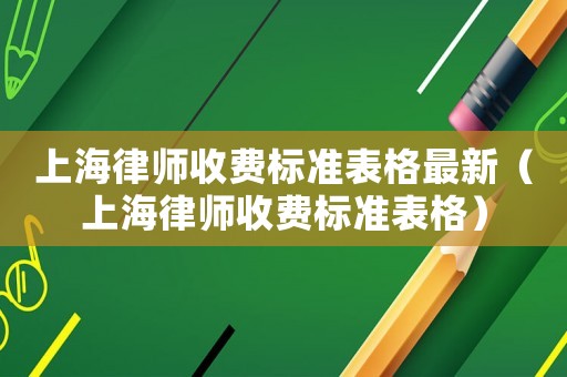 上海律師收費(fèi)標(biāo)準(zhǔn)表格最新（上海律師收費(fèi)標(biāo)準(zhǔn)表格）