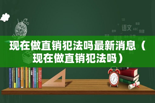 現在做直銷犯法嗎最新消息（現在做直銷犯法嗎）