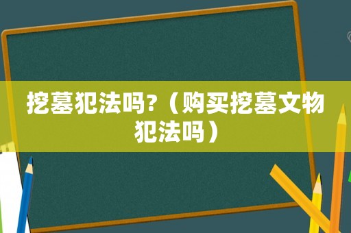 挖墓犯法嗎?（購買挖墓文物犯法嗎）