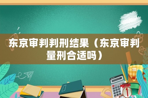 東京審判判刑結(jié)果（東京審判量刑合適嗎）