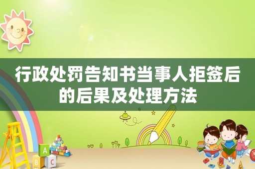 行政處罰告知書當(dāng)事人拒簽后的后果及處理方法