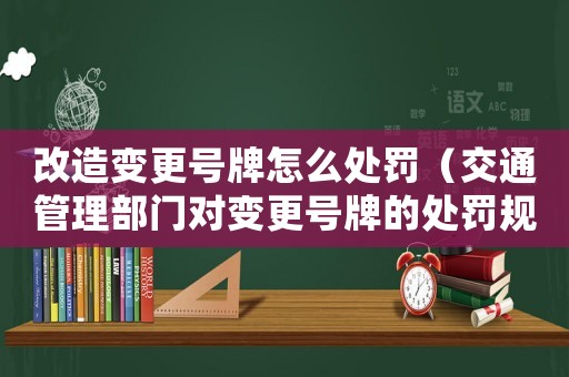 改造變更號牌怎么處罰（交通管理部門對變更號牌的處罰規(guī)定）