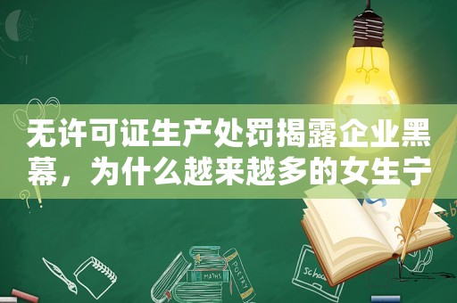 無許可證生產(chǎn)處罰揭露企業(yè)黑幕，為什么越來越多的女生寧愿不嫁？