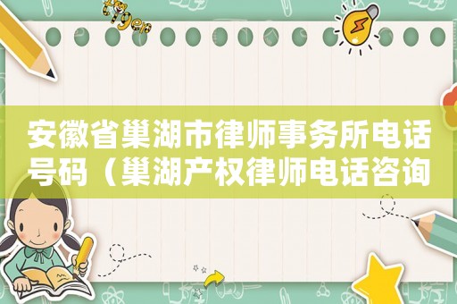 安徽省巢湖市律師事務(wù)所電話號碼（巢湖產(chǎn)權(quán)律師電話咨詢多少）