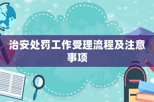 治安處罰工作受理流程及注意事項(xiàng)