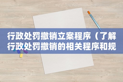 行政處罰撤銷(xiāo)立案程序（了解行政處罰撤銷(xiāo)的相關(guān)程序和規(guī)定）