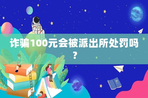 詐騙100元會被派出所處罰嗎？