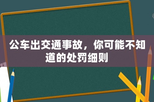 公車出交通事故，你可能不知道的處罰細(xì)則