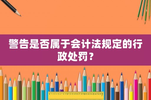 警告是否屬于會計(jì)法規(guī)定的行政處罰？