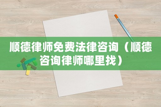 順德律師免費法律咨詢（順德咨詢律師哪里找）