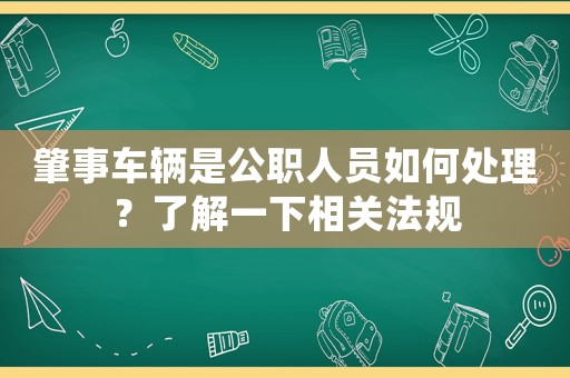 肇事車輛是公職人員如何處理？了解一下相關(guān)法規(guī)