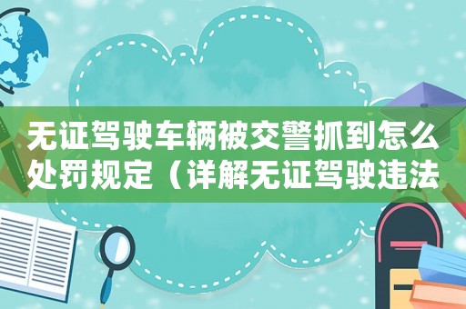 無證駕駛車輛被交警抓到怎么處罰規(guī)定（詳解無證駕駛違法行為的處罰標準）