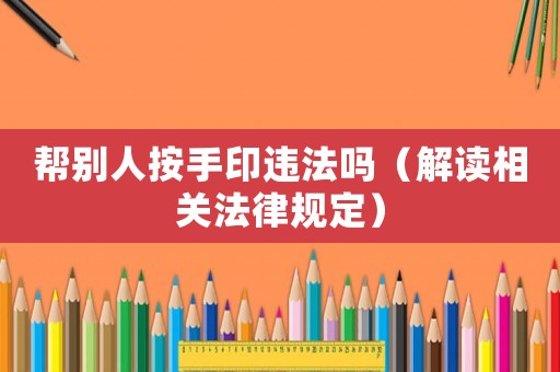 幫別人按手印違法嗎（解讀相關法律規(guī)定）