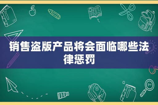 銷售盜版產(chǎn)品將會(huì)面臨哪些法律懲罰