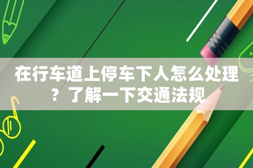 在行車道上停車下人怎么處理？了解一下交通法規(guī)