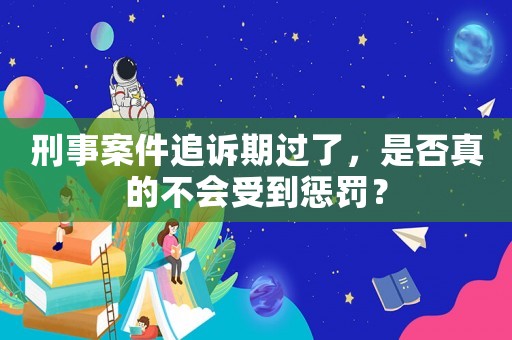 刑事案件追訴期過了，是否真的不會受到懲罰？