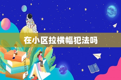 在小區(qū)拉橫幅犯法嗎