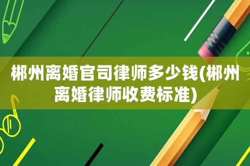 郴州離婚官司律師多少錢(郴州離婚律師收費標(biāo)準(zhǔn))