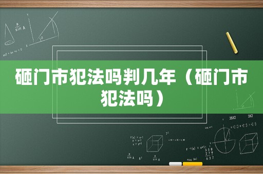 砸門市犯法嗎判幾年（砸門市犯法嗎）