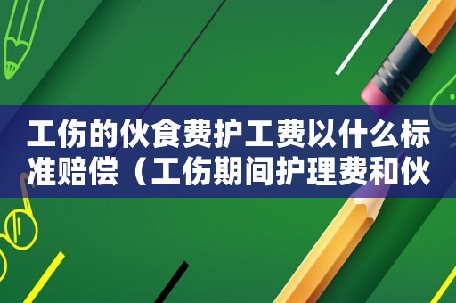 工傷的伙食費(fèi)護(hù)工費(fèi)以什么標(biāo)準(zhǔn)賠償（工傷期間護(hù)理費(fèi)和伙食費(fèi)怎么補(bǔ)貼）