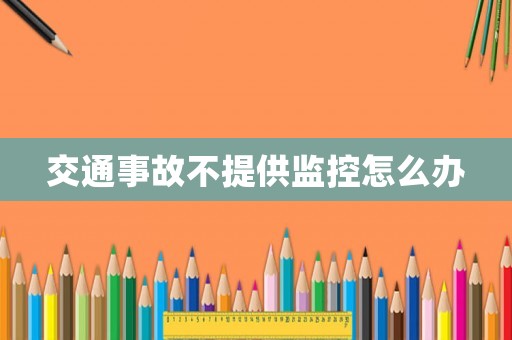 交通事故不提供監(jiān)控怎么辦