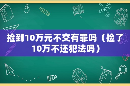 撿到10萬元不交有罪嗎（撿了10萬不還犯法嗎）