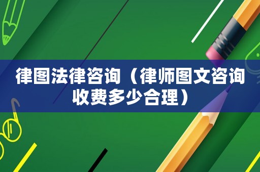 律圖法律咨詢（律師圖文咨詢收費(fèi)多少合理）