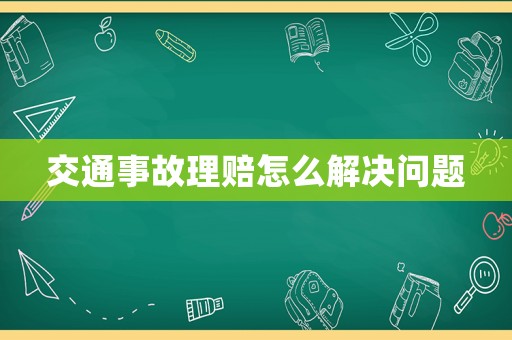 交通事故理賠怎么解決問題