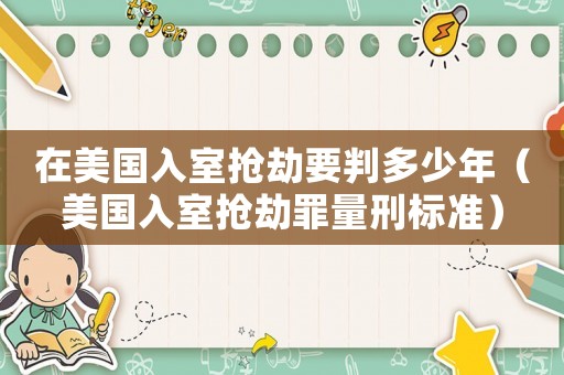 在美國(guó)入室搶劫要判多少年（美國(guó)入室搶劫罪量刑標(biāo)準(zhǔn)）