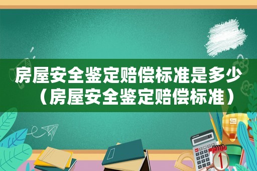 房屋安全鑒定賠償標(biāo)準(zhǔn)是多少（房屋安全鑒定賠償標(biāo)準(zhǔn)）