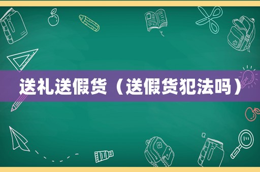 送禮送假貨（送假貨犯法嗎）