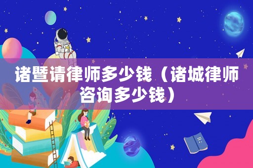 諸暨請律師多少錢（諸城律師咨詢多少錢）